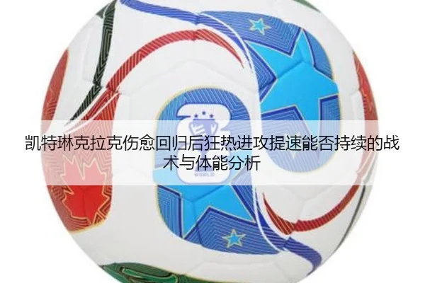 凯特琳克拉克伤愈回归后狂热进攻提速能否持续的战术与体能分析